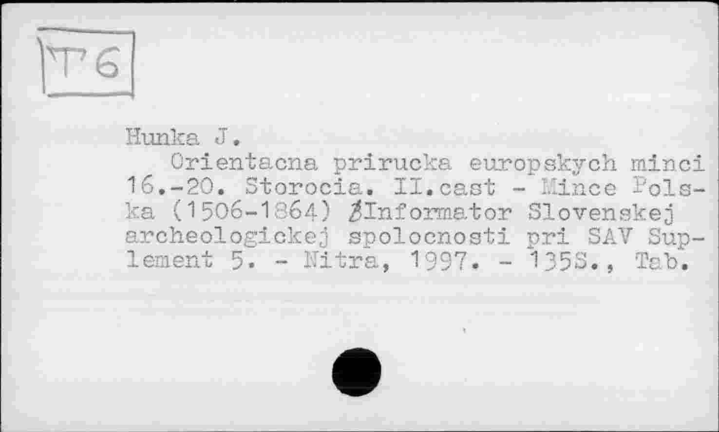 ﻿Тб
Hunka J.
Orientacna prirucka europskych minci 16.-20. Storocia. II.cast - Mince Polska (150б-І8б4) ^Informator Slovenskej archeologickej spolocnosti pri SAV Sup-lement 5. - Ultra, 1997. - 1353., Tab.